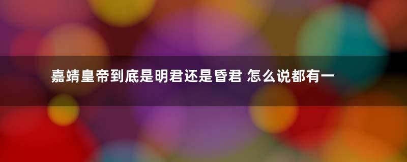 嘉靖皇帝到底是明君还是昏君 怎么说都有一定的道理